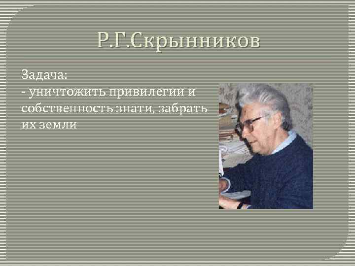 Р. Г. Скрынников Задача: - уничтожить привилегии и собственность знати, забрать их земли 