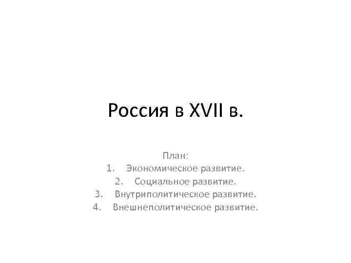 Россия в XVII в. План: 1. Экономическое развитие. 2. Социальное развитие. 3. Внутриполитическое развитие.