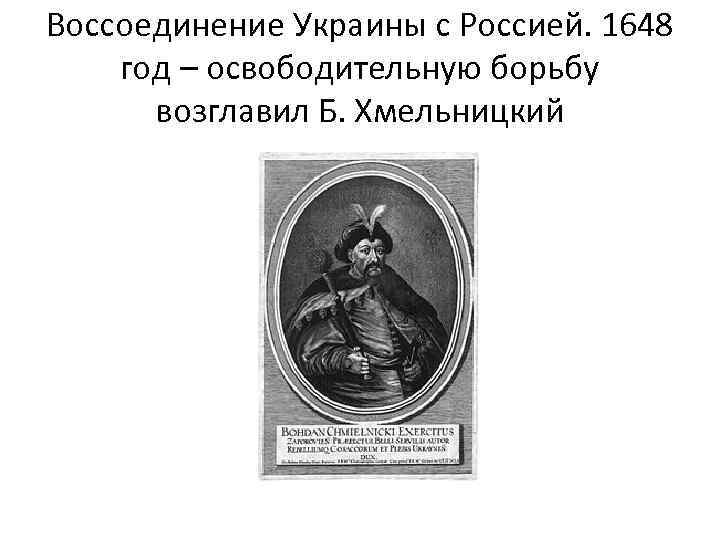 Воссоединение Украины с Россией. 1648 год – освободительную борьбу возглавил Б. Хмельницкий 