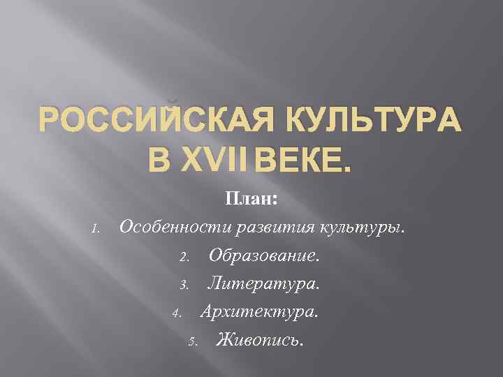 РОССИЙСКАЯ КУЛЬТУРА В XVII ВЕКЕ. 1. План: Особенности развития культуры. 2. Образование. 3. Литература.