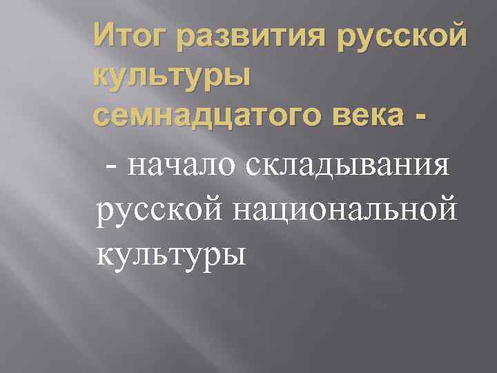 Итог развития русской культуры семнадцатого века - - начало складывания русской национальной культуры 