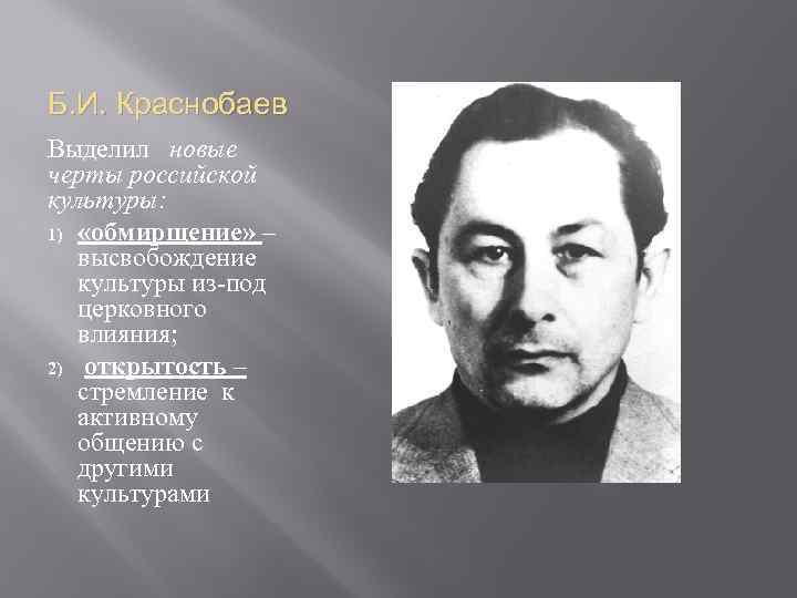 Б. И. Краснобаев Выделил новые черты российской культуры: 1) «обмирщение» – высвобождение культуры из-под