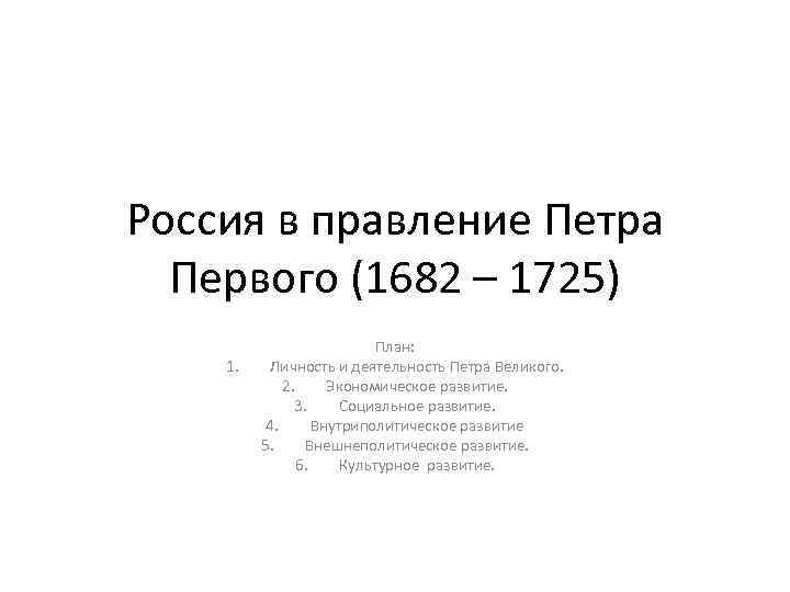 Россия в правление Петра Первого (1682 – 1725) 1. План: Личность и деятельность Петра