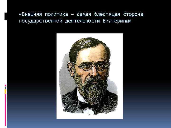  «Внешняя политика – самая блестящая сторона государственной деятельности Екатерины» 