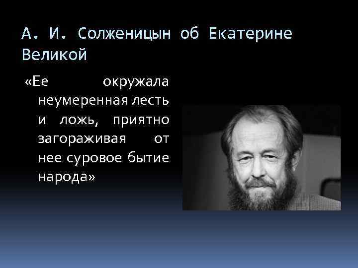 А. И. Солженицын об Екатерине Великой «Ее окружала неумеренная лесть и ложь, приятно загораживая