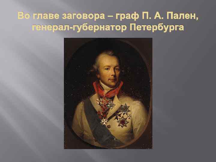 Во главе заговора – граф П. А. Пален, генерал-губернатор Петербурга 