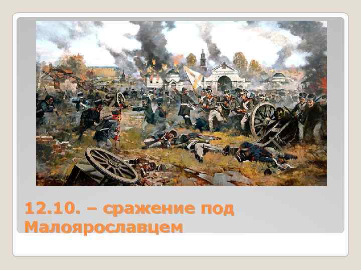 12. 10. – сражение под Малоярославцем 