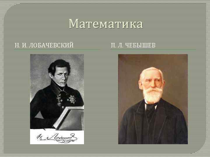 Математика Н. И. ЛОБАЧЕВСКИЙ П. Л. ЧЕБЫШЕВ 
