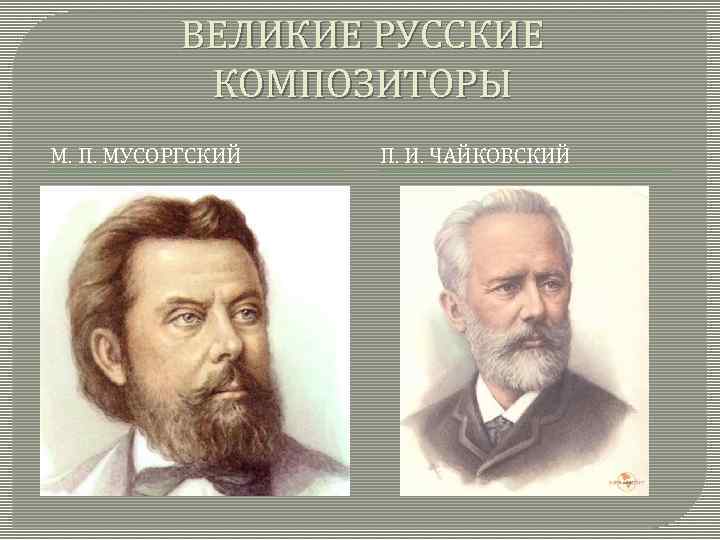 ВЕЛИКИЕ РУССКИЕ КОМПОЗИТОРЫ М. П. МУСОРГСКИЙ П. И. ЧАЙКОВСКИЙ 