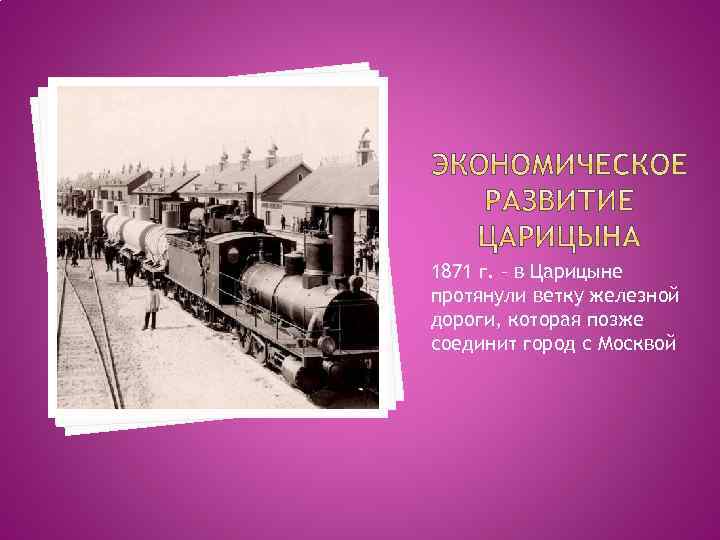 1871 г. – в Царицыне протянули ветку железной дороги, которая позже соединит город с
