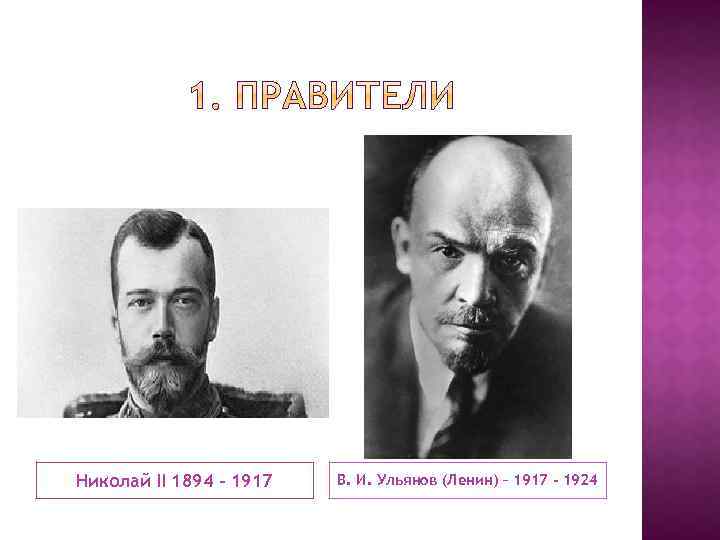 Николай II 1894 - 1917 В. И. Ульянов (Ленин) – 1917 - 1924 