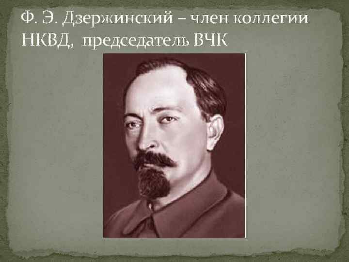 Ф. Э. Дзержинский – член коллегии НКВД, председатель ВЧК 