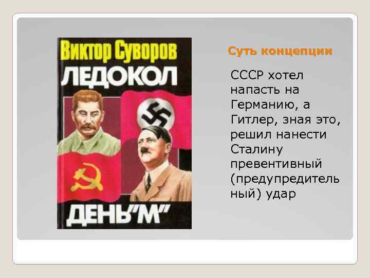 Суть концепции СССР хотел напасть на Германию, а Гитлер, зная это, решил нанести Сталину