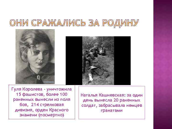 Гуля Королева – уничтожила 15 фашистов, более 100 раненных вынесли из поля боя, 214