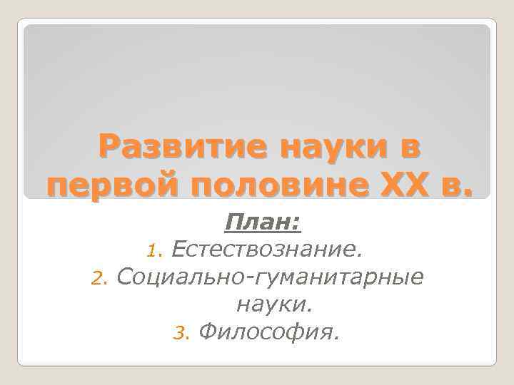 Развитие науки в первой половине XX в. План: 1. Естествознание. 2. Социально-гуманитарные науки. 3.