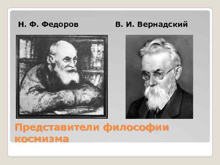 Н. Ф. Федоров В. И. Вернадский Представители философии космизма 