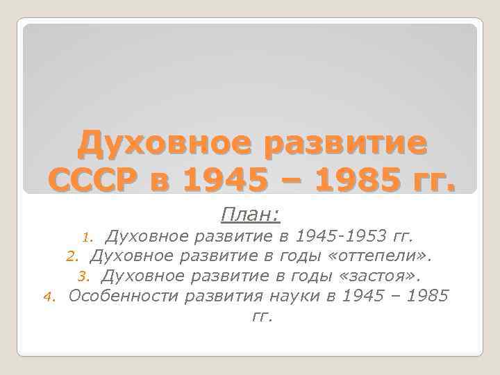 Духовное развитие СССР в 1945 – 1985 гг. План: Духовное развитие в 1945 -1953