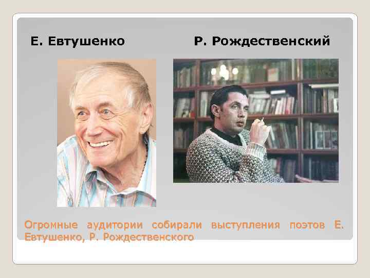 Е. Евтушенко Р. Рождественский Огромные аудитории собирали выступления поэтов Е. Евтушенко, Р. Рождественского 