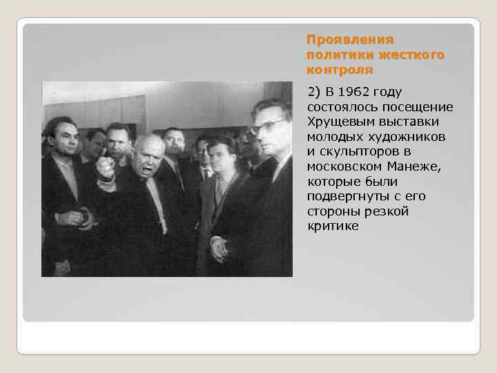 Проявления политики жесткого контроля 2) В 1962 году состоялось посещение Хрущевым выставки молодых художников