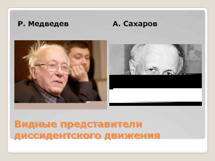 Р. Медведев А. Сахаров Видные представители диссидентского движения 