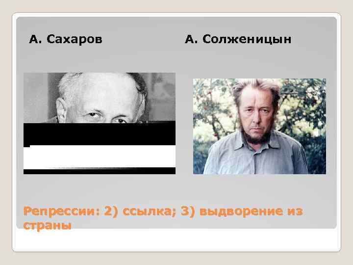 А. Сахаров А. Солженицын Репрессии: 2) ссылка; 3) выдворение из страны 