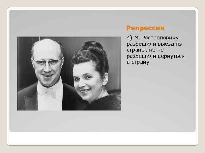 Репрессии 4) М. Ростроповичу разрешили выезд из страны, но не разрешили вернуться в страну