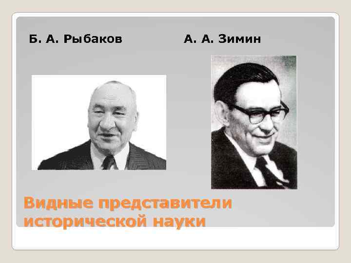 Б. А. Рыбаков А. А. Зимин Видные представители исторической науки 