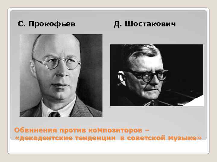 С. Прокофьев Д. Шостакович Обвинения против композиторов – «декадентские тенденции в советской музыке» 