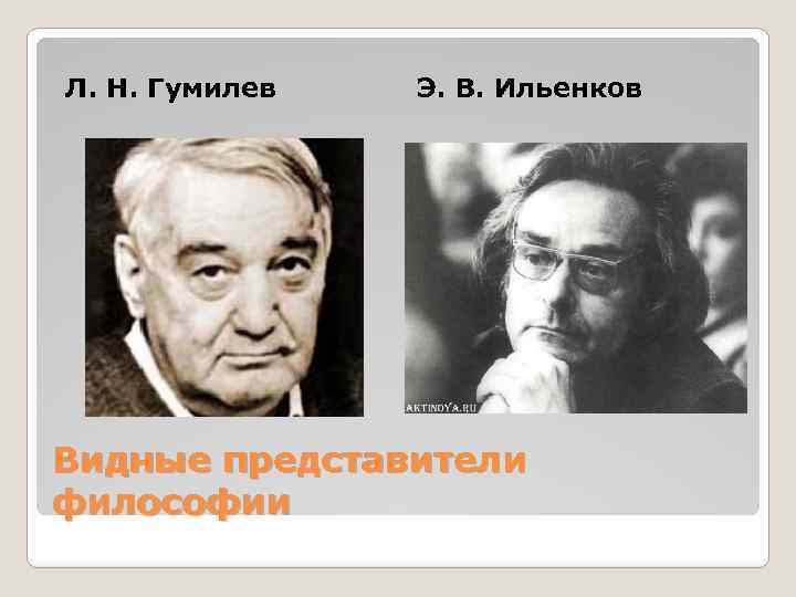 Л. Н. Гумилев Э. В. Ильенков Видные представители философии 