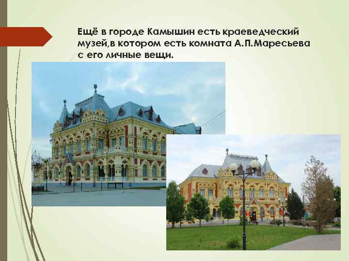 Ещё в городе Камышин есть краеведческий музей, в котором есть комната А. П. Маресьева