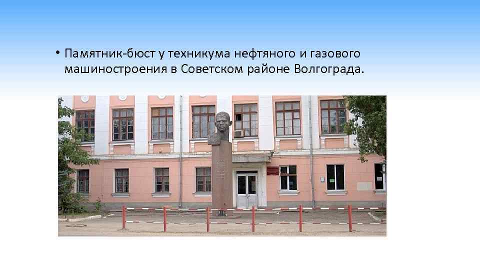  • Памятник-бюст у техникума нефтяного и газового машиностроения в Советском районе Волгограда. 