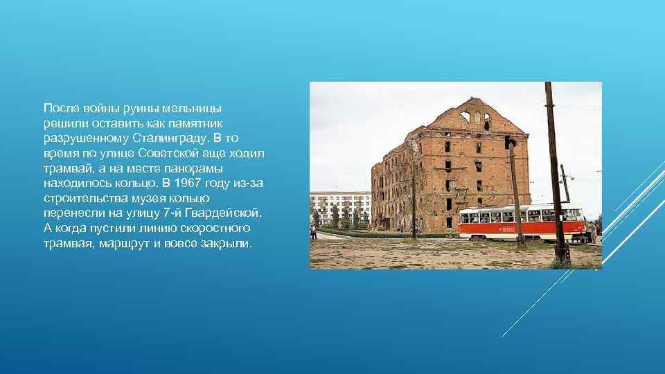 После войны руины мельницы решили оставить как памятник разрушенному Сталинграду. В то время по