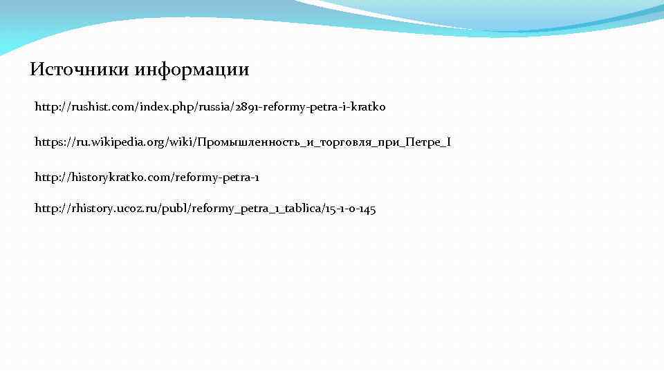 Источники информации http: //rushist. com/index. php/russia/2891 -reformy-petra-i-kratko https: //ru. wikipedia. org/wiki/Промышленность_и_торговля_при_Петре_I http: //historykratko. com/reformy-petra-1