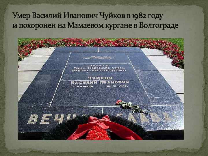 Умер Василий Иванович Чуйков в 1982 году и похоронен на Мамаевом кургане в Волгограде