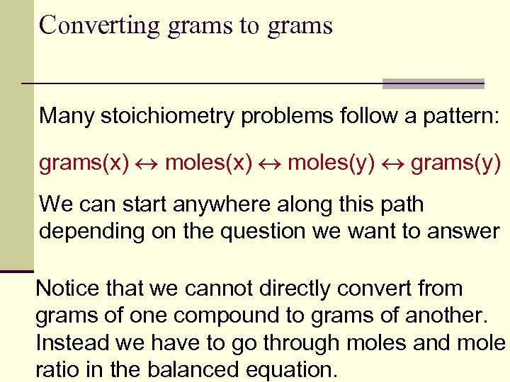 Converting grams to grams Many stoichiometry problems follow a pattern: grams(x) moles(y) grams(y) We