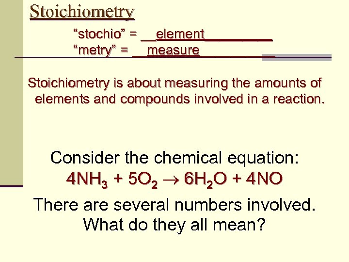 Stoichiometry “stochio” = __element_____ “metry” = __measure_____ Stoichiometry is about measuring the amounts of