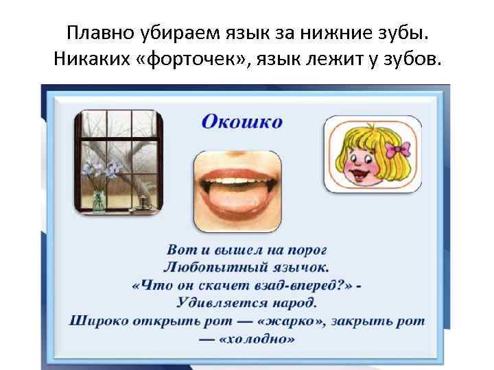 Плавно убираем язык за нижние зубы. Никаких «форточек» , язык лежит у зубов. 