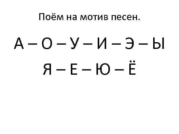 Поём на мотив песен. А–О–У–И–Э–Ы Я–Е–Ю–Ё 