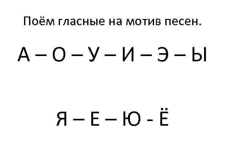 Поём гласные на мотив песен. А–О–У–И–Э–Ы Я–Е–Ю-Ё 