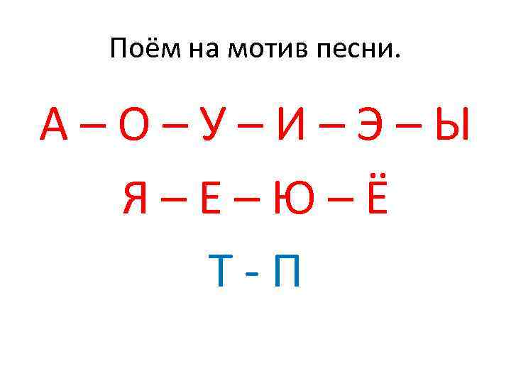 Поём на мотив песни. А–О–У–И–Э–Ы Я–Е–Ю–Ё Т-П 