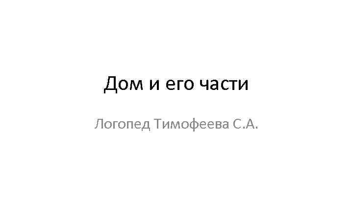 Дом и его части Логопед Тимофеева С. А. 