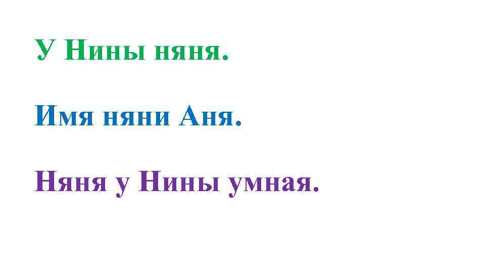 У Нины няня. Имя няни Аня. Няня у Нины умная. 