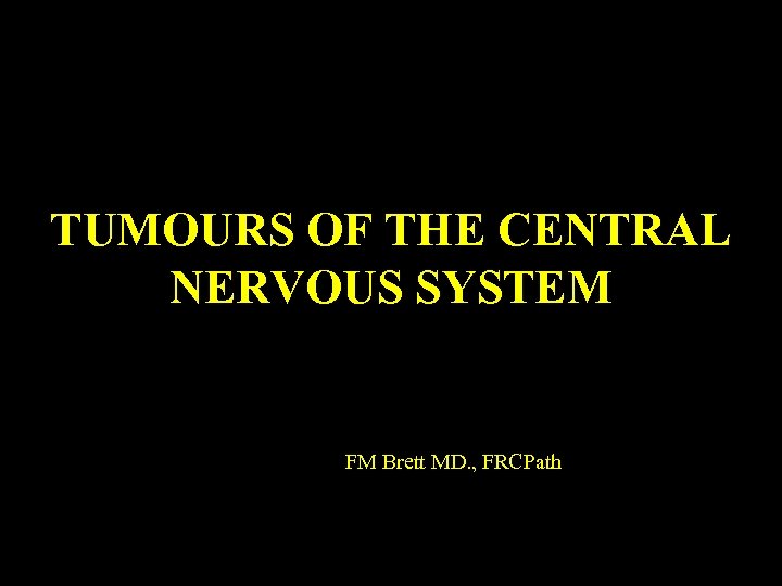 TUMOURS OF THE CENTRAL NERVOUS SYSTEM FM Brett MD. , FRCPath 