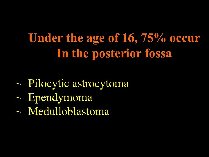 Under the age of 16, 75% occur In the posterior fossa ~ Pilocytic astrocytoma