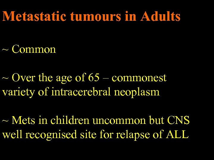 Metastatic tumours in Adults ~ Common ~ Over the age of 65 – commonest