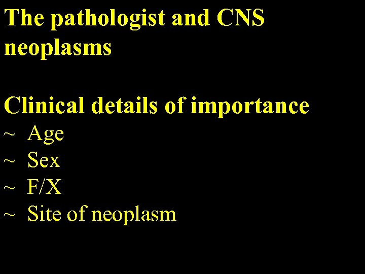 The pathologist and CNS neoplasms Clinical details of importance ~ ~ Age Sex F/X