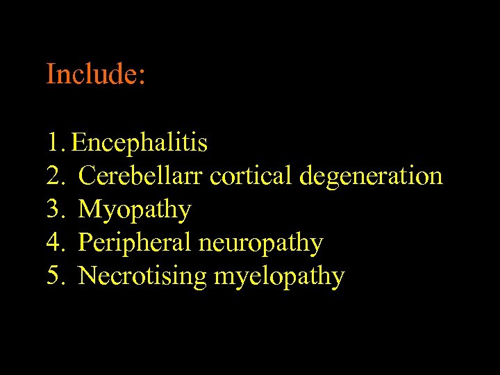 Include: 1. Encephalitis 2. Cerebellarr cortical degeneration 3. Myopathy 4. Peripheral neuropathy 5. Necrotising