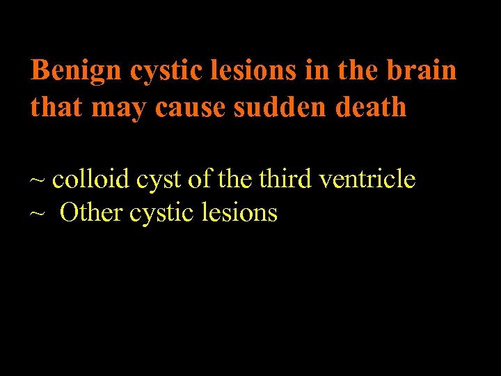 Benign cystic lesions in the brain that may cause sudden death ~ colloid cyst