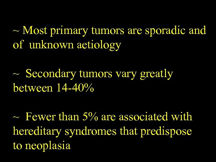 ~ Most primary tumors are sporadic and of unknown aetiology ~ Secondary tumors vary