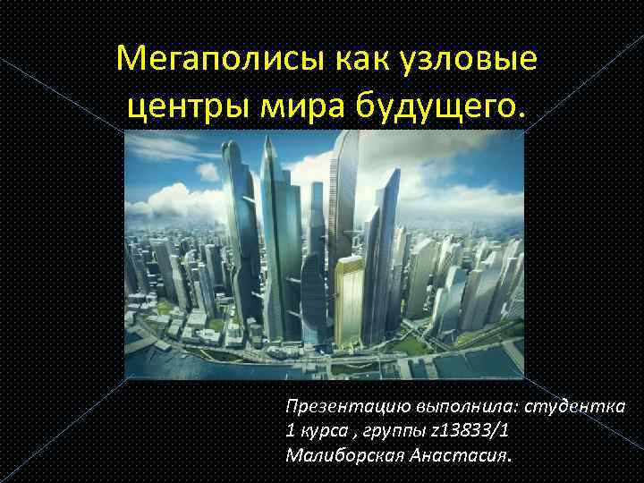 Мегаполисы как узловые центры мира будущего. Презентацию выполнила: студентка 1 курса , группы z